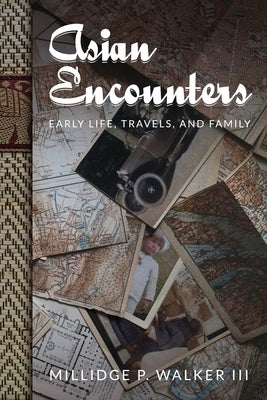 Asian Encounters: Early Life, Travels, and Family by Walker, Millidge P.