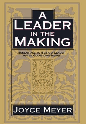 A Leader in the Making: Essentials to Being a Leader After God's Own Heart by Meyer, Joyce
