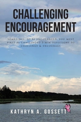 Challenging Encouragement: Sometimes, to be encouraged, you must first be challenged: 5-min devotions to challenge and encourage by Gossett, Kathryn A.