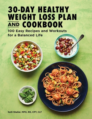 The 30-Day Healthy Weight Loss Plan and Cookbook: 100 Easy Recipes and Workouts for a Balanced Life by Shallal, Kelli, MPH Rd CPT Clt