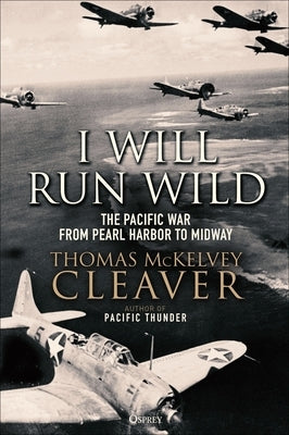I Will Run Wild: The Pacific War from Pearl Harbor to Midway by Cleaver, Thomas McKelvey