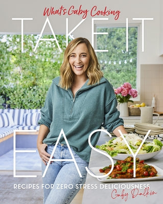 What's Gaby Cooking: Take It Easy: Recipes for Zero Stress Deliciousness by Dalkin, Gaby