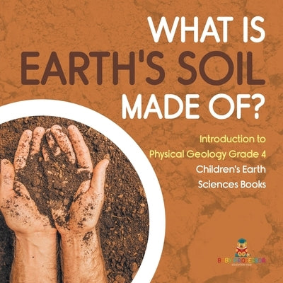 What Is Earth's Soil Made Of? - Introduction to Physical Geology Grade 4 - Children's Earth Sciences Books by Baby Professor