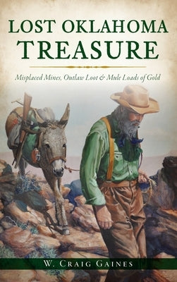 Lost Oklahoma Treasure: Misplaced Mines, Outlaw Loot and Mule Loads of Gold by Gaines, W. Craig