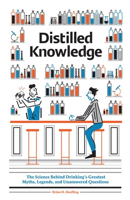 Distilled Knowledge: The Science Behind Drinking's Greatest Myths, Legends, and Unanswered Questions by Hoefling, Brian D.