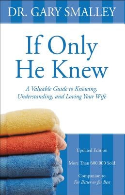 If Only He Knew: A Valuable Guide to Knowing, Understanding, and Loving Your Wife by Smalley, Gary