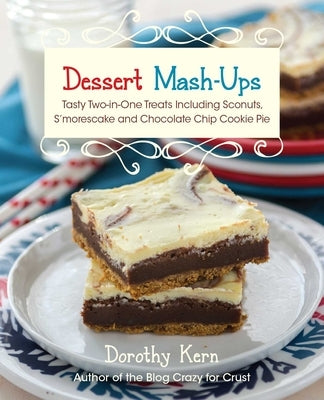 Dessert Mash-Ups: Tasty Two-In-One Treats Including Sconuts, s'Morescake, Chocolate Chip Cookie Pie and Many More by Kern, Dorothy