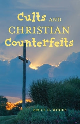 Cults and Christian Counterfeits by Woods, Bruce D.
