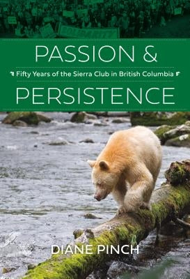Passion and Persistence: Fifty Years of the Sierra Club in British Columbia, 1969-2019 by Pinch, Diane