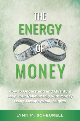 The Energy of Money: How to Understand and Quantum Leap Your Relationship with Money Using Metaphysical Insights by Scheurell, Lynn M.