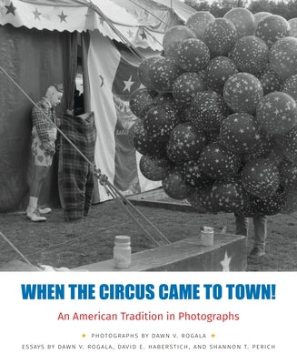When the Circus Came to Town! an American Tradition in Photographs by Rogala, Dawn