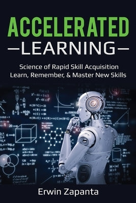 Accelerated Learning: Science of Rapid Skill Acquisition- Learn, Remember, & Master New Skills by Zapanta, Erwin