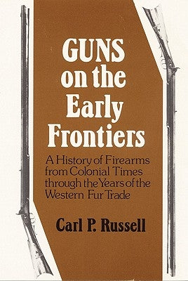 Guns on the Early Frontiers: A History of Firearms from Colonial Times Through the Years of the Western Fur Trade by Russell, Carl P.