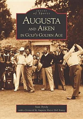Augusta and Aiken in Golf's Golden Age by Byrdy, Stan