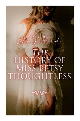 The History of Miss Betsy Thoughtless: Historical Romance Novel by Haywood, Eliza