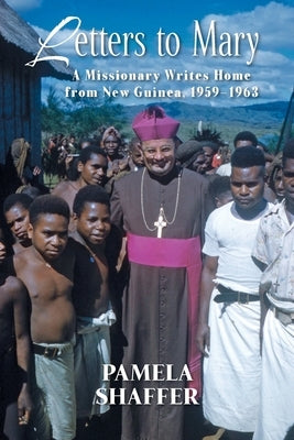 Letters to Mary: A Missionary Writes Home from New Guinea, 1959-1963 by Shaffer, Pamela