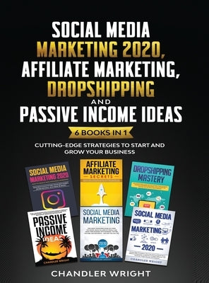 Social Media Marketing 2020: Affiliate Marketing, Dropshipping and Passive Income Ideas - 6 Books in 1 - Cutting-Edge Strategies to Start and Grow by Wright, Chandler