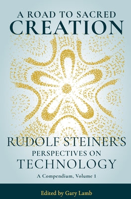 A Road to Sacred Creation: Rudolf Steiner's Perspectives on Technology by Steiner, Rudolf