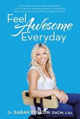 Feel Awesome Everyday: A Fun Guide to Basic Health and Wellness and Living Your Happiest, Healthiest, Fullest Life from a Bartender Turned Ch by Pigeon Dacm Lac, Sarah
