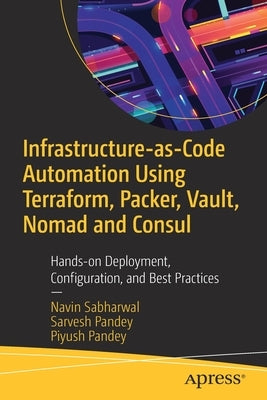 Infrastructure-As-Code Automation Using Terraform, Packer, and Vault: Hands-On Deployment, Configuration, and Best Practices by Sabharwal, Navin