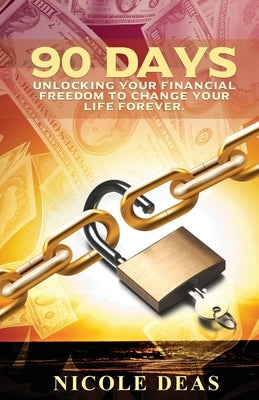 90 Days: Unlocking Your Financial Freedom to Change Your Life Forever by Deas, Nicole