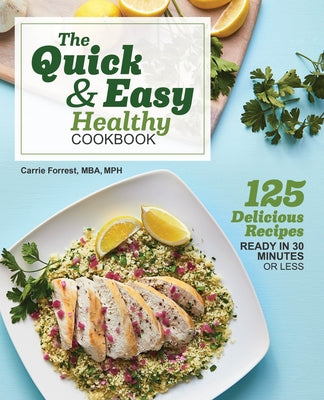 The Quick & Easy Healthy Cookbook: 125 Delicious Recipes Ready in 30 Minutes or Less by Forrest, Carrie, MBA MPH