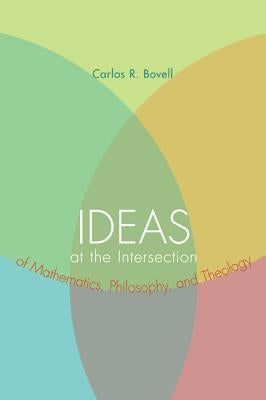 Ideas at the Intersection of Mathematics, Philosophy, and Theology by Bovell, Carlos R.