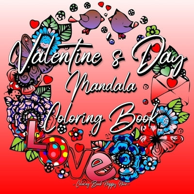 Valentines Day Mandala Coloring Book: For Adults And Teenagers - 14th Of February - Gift For Girlfriend Or Wife - Roses, Hearts, Cupid, Love - Relaxat by Coloring Book Happy Hour