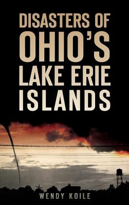 Disasters of Ohio S Lake Erie Islands by Koile, Wendy