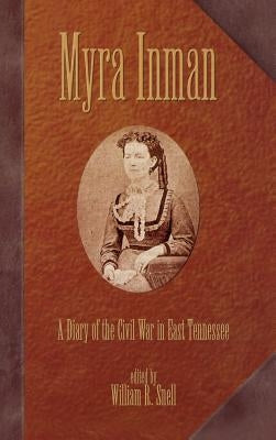 Myra Inman: A Diary of the Civil War in East Tennessee by Snell, William R.