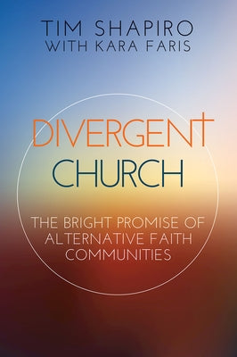 Divergent Church: The Bright Promise of Alternative Faith Communities by Shapiro, Tim
