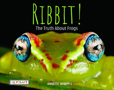 Ribbit! the Truth about Frogs by Whipple, Annette