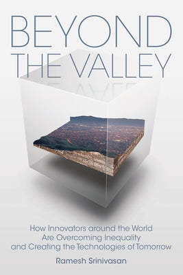 Beyond the Valley: How Innovators Around the World Are Overcoming Inequality and Creating the Technologies of Tomorrow by Srinivasan, Ramesh