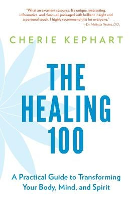 The Healing 100: A Practical Guide to Transforming Your Body, Mind, and Spirit by Kephart, Cherie