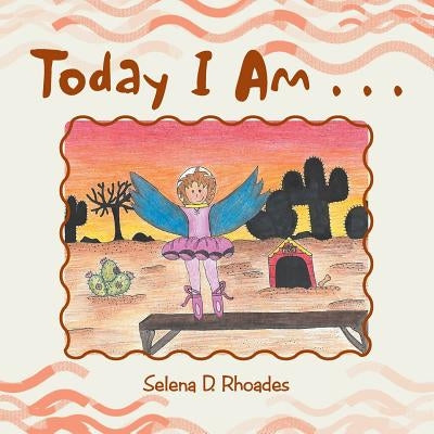 Today I Am . . . by Rhoades, Selena D.