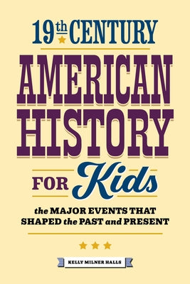 19th Century American History for Kids: The Major Events That Shaped the Past and Present by Halls, Kelly Milner