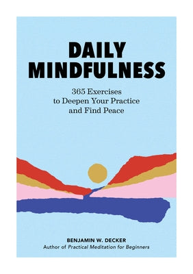 Daily Mindfulness: 365 Exercises to Deepen Your Practice and Find Peace by Decker, Benjamin W.