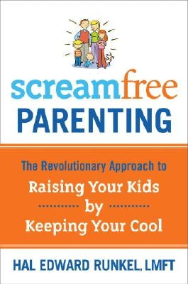 Screamfree Parenting: The Revolutionary Approach to Raising Your Kids by Keeping Your Cool by Runkel, Hal