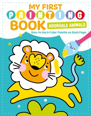 My First Painting Book: Adorable Animals: Easy-To-Use 6-Color Palette on Each Page by Clorophyl Editions