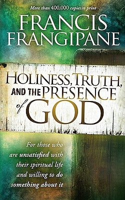 Holiness, Truth, and the Presence of God: For Those Who Are Unsatisfied with Their Spiritual Life and Willing to Do Something about It by Frangipane, Francis