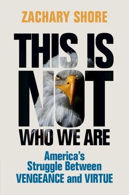 This Is Not Who We Are: America's Struggle Between Vengeance and Virtue by Shore, Zachary