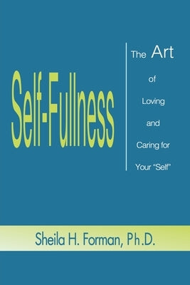Self-Fullness: The Art of Loving and Caring for Your "Self" by Forman, Ph. D. Sheila H.