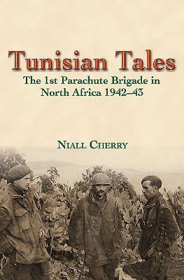 Tunisian Tales: The 1st Parachute Brigade in North Africa 1942-43 by Cherry, Niall