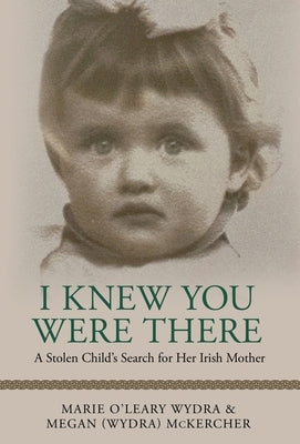 I Knew You Were There: A Stolen Child's Search for Her Irish Mother by McKercher, Megan (Wydra)