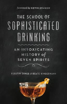 The School of Sophisticated Drinking: An Intoxicating History of Seven Spirits by Ehmer, Kerstin