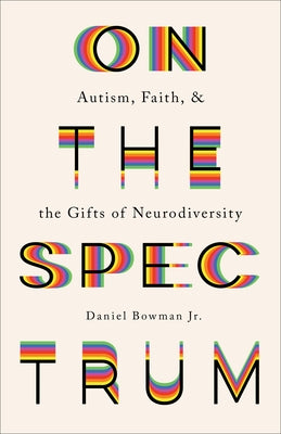 On the Spectrum: Autism, Faith, and the Gifts of Neurodiversity by Bowman, Daniel Jr.