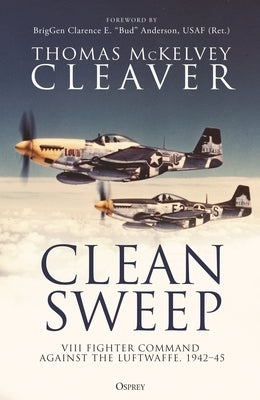 Clean Sweep: VIII Fighter Command Against the Luftwaffe, 1942-45 by Cleaver, Thomas McKelvey