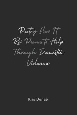 Poetry Flow It Re: Poems to Help Through Domestic Violence by Dena&#233;, Kris