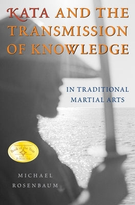 Kata and the Transmission of Knowledge: In Traditional Martial Arts by Rosenbaum, Michael