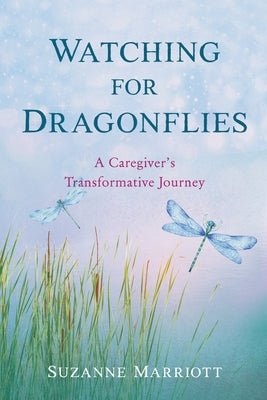 Watching for Dragonflies: A Caregiver's Transformative Journey by Marriott, Suzanne